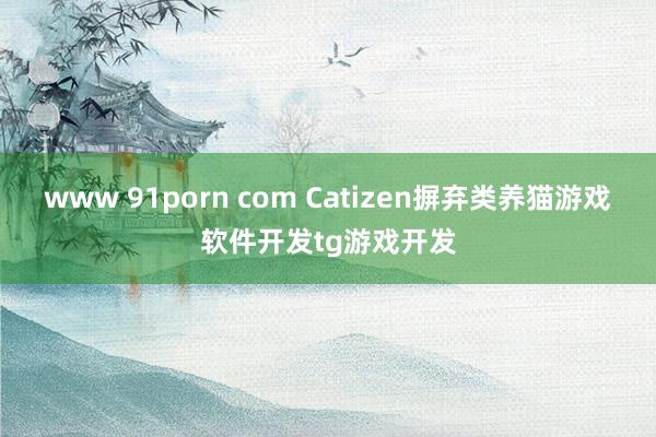 www 91porn com Catizen摒弃类养猫游戏软件开发tg游戏开发