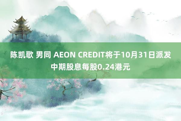 陈凯歌 男同 AEON CREDIT将于10月31日派发中期股息每股0.24港元