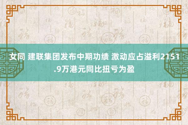 女同 建联集团发布中期功绩 激动应占溢利2151.9万港元同比扭亏为盈