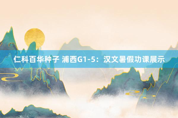 仁科百华种子 浦西G1-5：汉文暑假功课展示