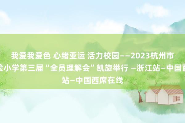 我爱我爱色 心绪亚运 活力校园——2023杭州市当代实验小学第三届“全员理解会”凯旋举行 —浙江站—中国西席在线